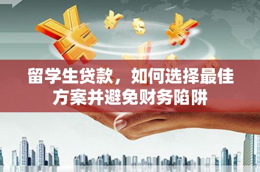 大城留学生贷款，如何选择最佳方案并避免财务陷阱