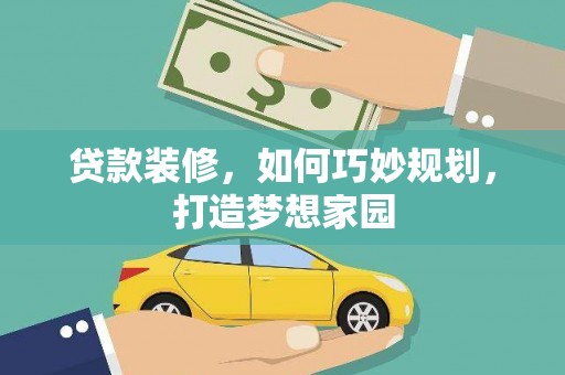 大城贷款装修，如何巧妙规划，打造梦想家园