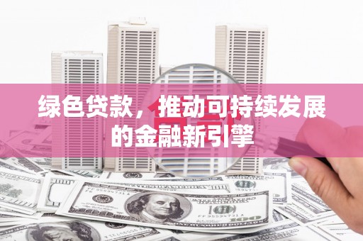 大城绿色贷款，推动可持续发展的金融新引擎