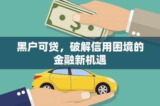 大城黑户可贷，破解信用困境的金融新机遇