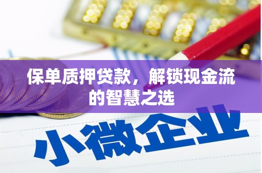 大城保单质押贷款，解锁现金流的智慧之选