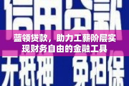 大城蓝领贷款，助力工薪阶层实现财务自由的金融工具