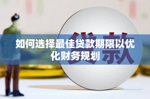 大城如何选择最佳贷款期限以优化财务规划