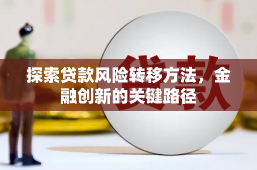 大城探索贷款风险转移方法，金融创新的关键路径