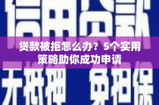 大城贷款被拒怎么办？5个实用策略助你成功申请