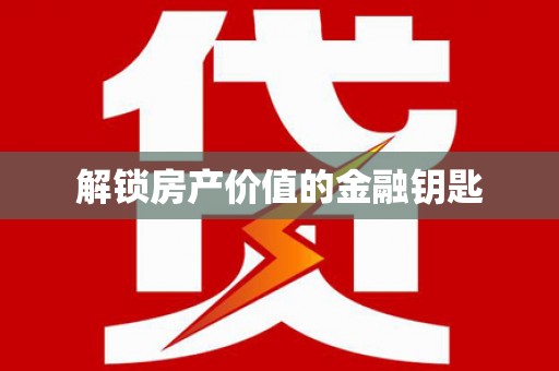 大城解锁房产价值的金融钥匙