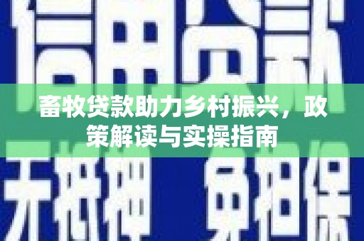 大城畜牧贷款助力乡村振兴，政策解读与实操指南