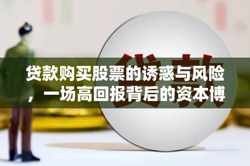 大城贷款购买股票的诱惑与风险，一场高回报背后的资本博弈
