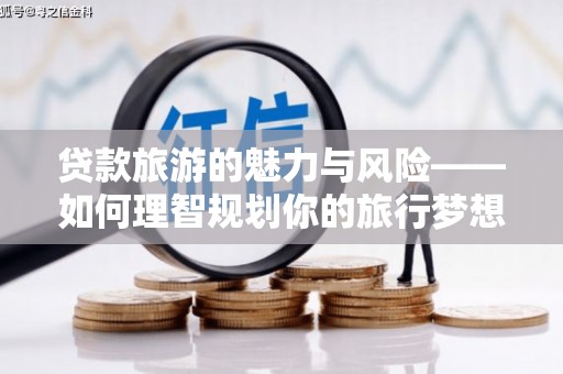 大城贷款旅游的魅力与风险——如何理智规划你的旅行梦想