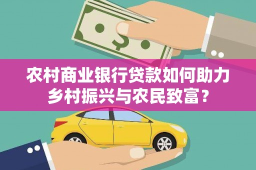 大城农村商业银行贷款如何助力乡村振兴与农民致富？