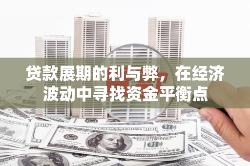 大城贷款展期的利与弊，在经济波动中寻找资金平衡点