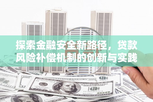 大城探索金融安全新路径，贷款风险补偿机制的创新与实践