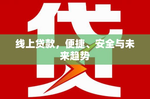 大城线上贷款，便捷、安全与未来趋势