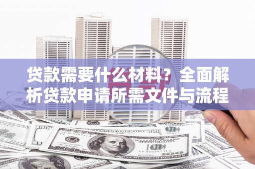 大城贷款需要什么材料？全面解析贷款申请所需文件与流程