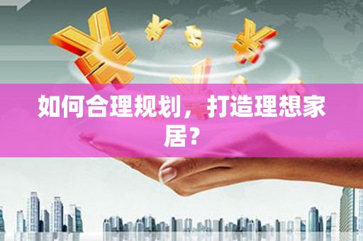 大城如何合理规划，打造理想家居？