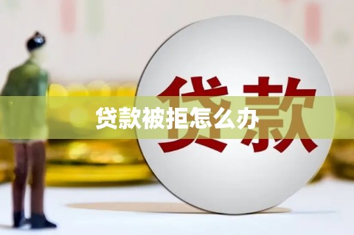 大城贷款被拒怎么办