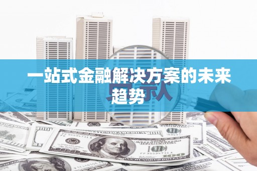 大城一站式金融解决方案的未来趋势