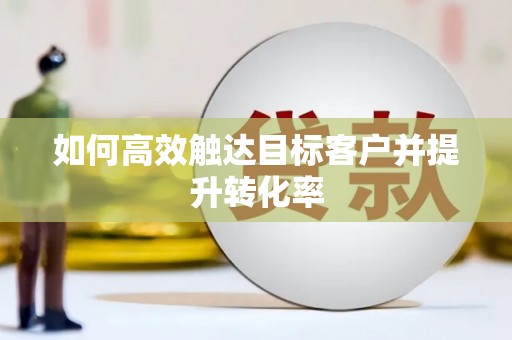 大城如何高效触达目标客户并提升转化率