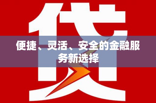 大城便捷、灵活、安全的金融服务新选择