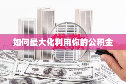 大城如何最大化利用你的公积金