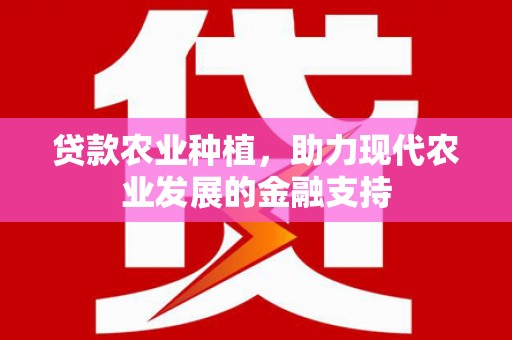大城贷款农业种植，助力现代农业发展的金融支持