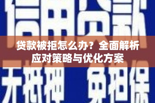 大城贷款被拒怎么办？全面解析应对策略与优化方案