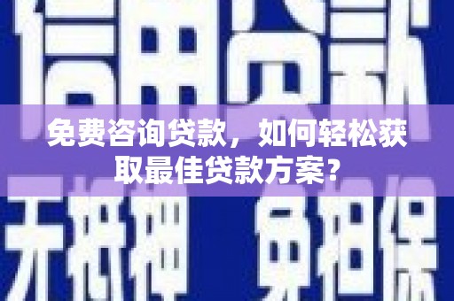 大城免费咨询贷款，如何轻松获取最佳贷款方案？