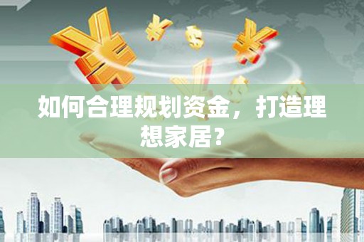 大城如何合理规划资金，打造理想家居？