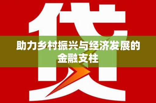 大城助力乡村振兴与经济发展的金融支柱