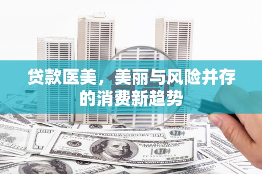 大城贷款医美，美丽与风险并存的消费新趋势