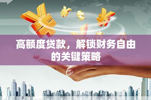 大城高额度贷款，解锁财务自由的关键策略